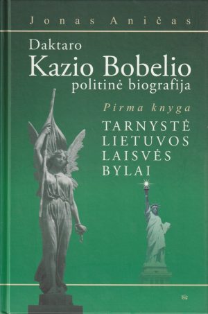 Aničas Jonas. Daktaro Kazio Bobelio politinė biografija (1 knyga): Tarnystė Lietuvos laisvės bylai