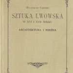 ŁOZIŃSKI Władysław. Sztuka Lwowska w XVI i XVII wieku. Architektura i rzeźba.